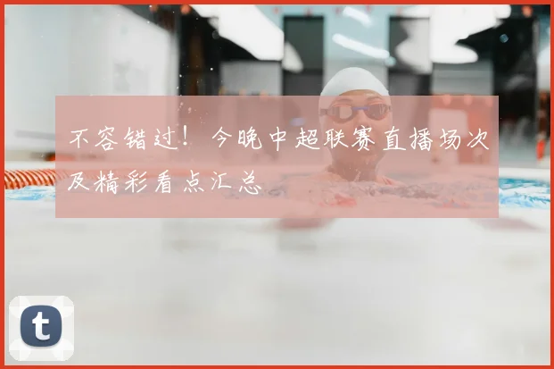 不容错过！今晚中超联赛直播场次及精彩看点汇总