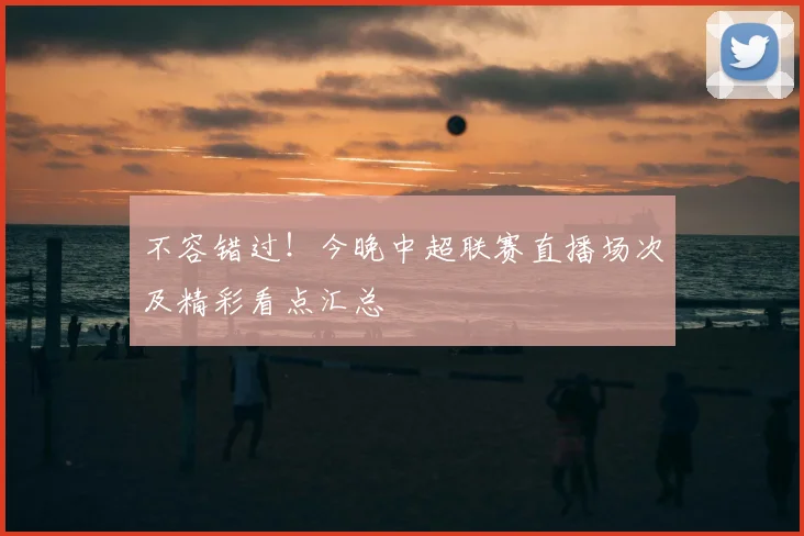 不容错过！今晚中超联赛直播场次及精彩看点汇总